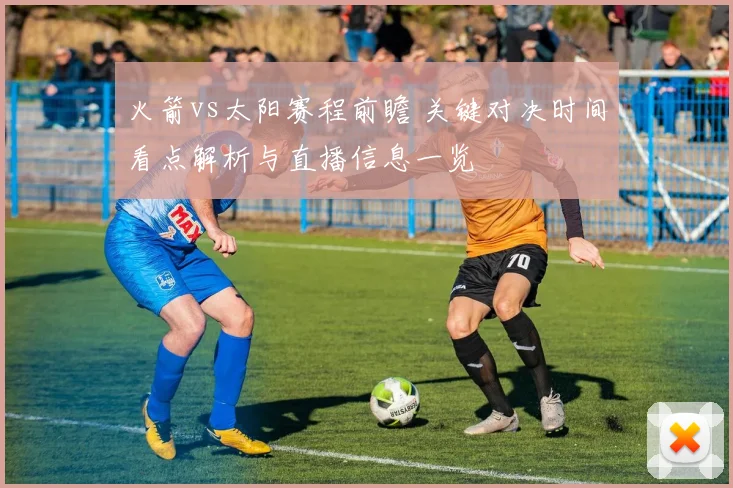 火箭vs太阳赛程前瞻 关键对决时间看点解析与直播信息一览