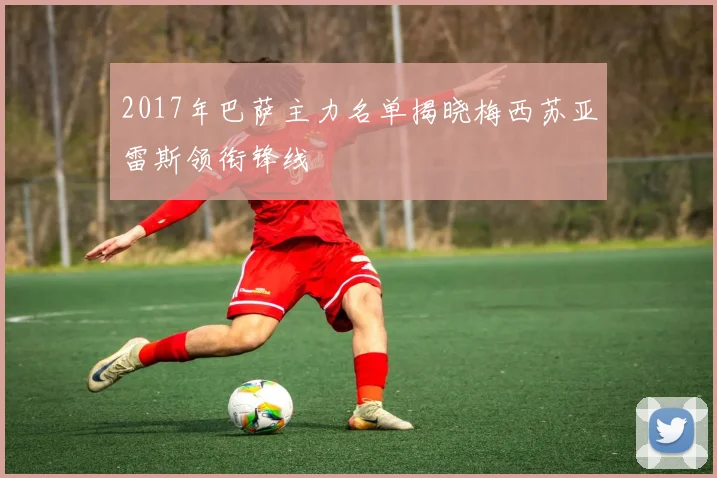 2017年巴萨主力名单揭晓梅西苏亚雷斯领衔锋线