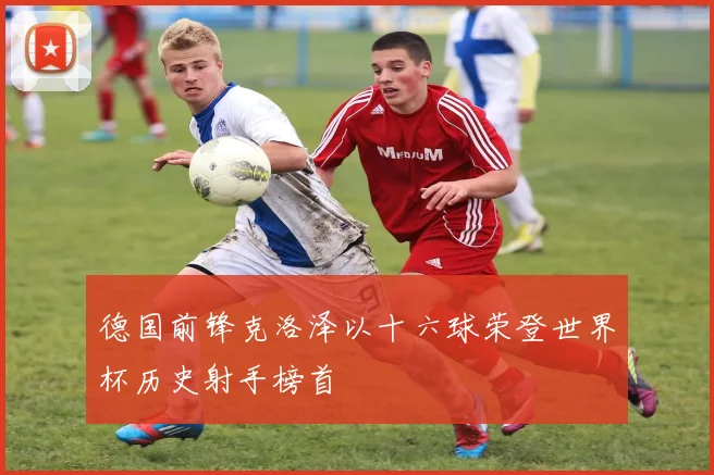 德国前锋克洛泽以十六球荣登世界杯历史射手榜首