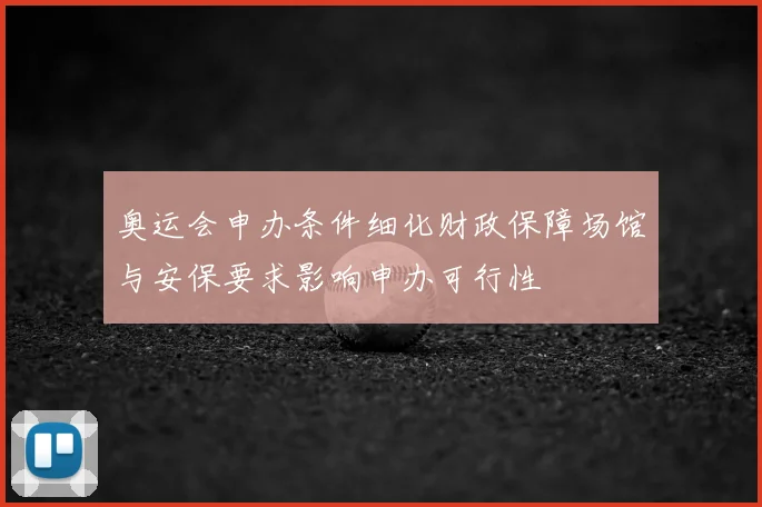 奥运会申办条件细化财政保障场馆与安保要求影响申办可行性