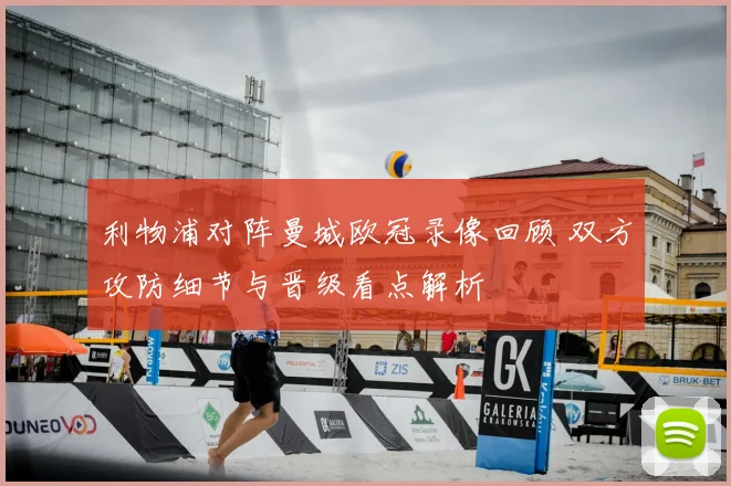 利物浦对阵曼城欧冠录像回顾 双方攻防细节与晋级看点解析