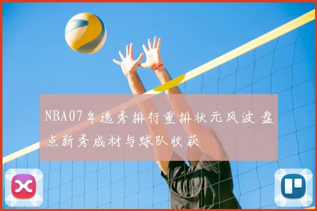 NBA07年选秀排行重排状元风波 盘点新秀成材与球队收获