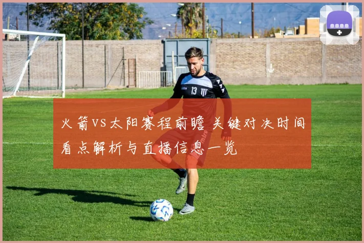 火箭vs太阳赛程前瞻 关键对决时间看点解析与直播信息一览