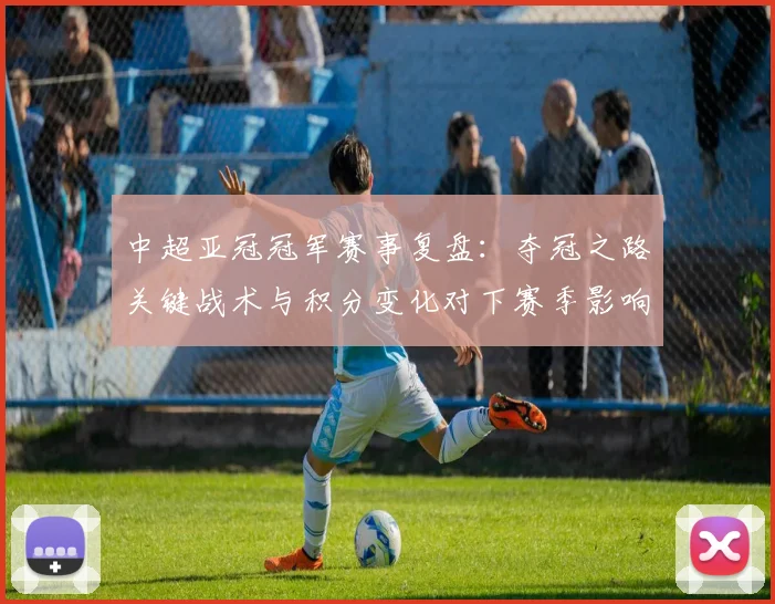 中超亚冠冠军赛事复盘：夺冠之路关键战术与积分变化对下赛季影响