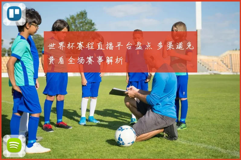 世界杯赛程直播平台盘点 多渠道免费看全场赛事解析