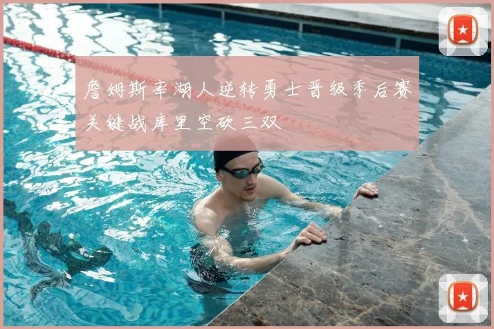 詹姆斯率湖人逆转勇士晋级季后赛关键战库里空砍三双