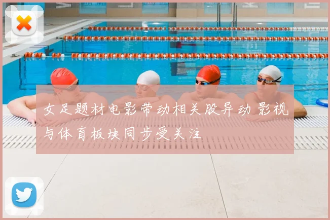 女足题材电影带动相关股异动 影视与体育板块同步受关注