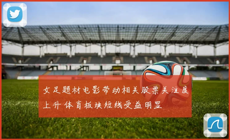 女足题材电影带动相关股票关注度上升 体育板块短线受益明显