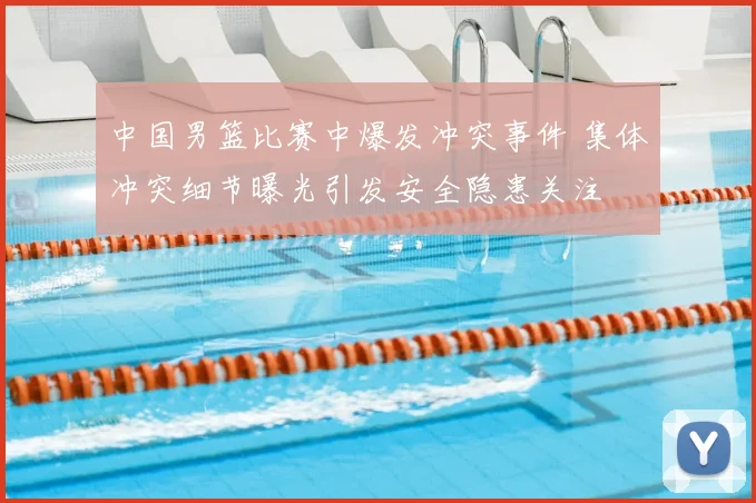 中国男篮比赛中爆发冲突事件 集体冲突细节曝光引发安全隐患关注