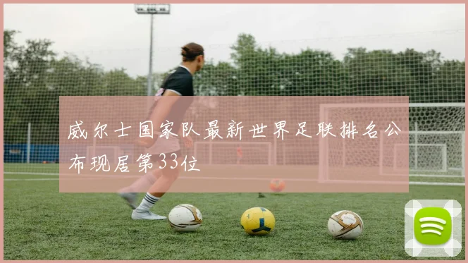 威尔士国家队最新世界足联排名公布现居第33位