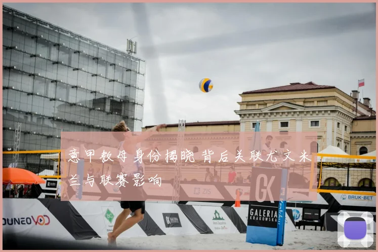 意甲教母身份揭晓 背后关联尤文米兰与联赛影响