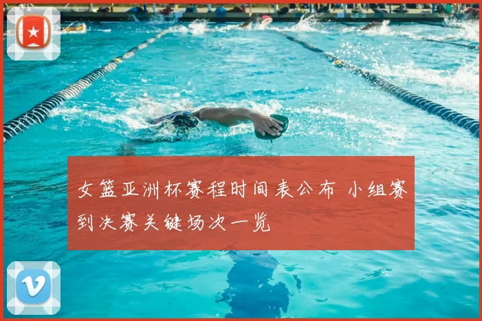 女篮亚洲杯赛程时间表公布 小组赛到决赛关键场次一览