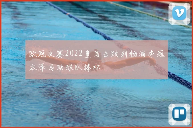 欧冠决赛2022皇马击败利物浦夺冠本泽马助球队捧杯