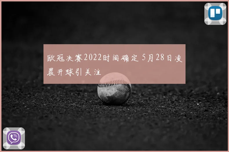 欧冠决赛2022时间确定 5月28日凌晨开球引关注