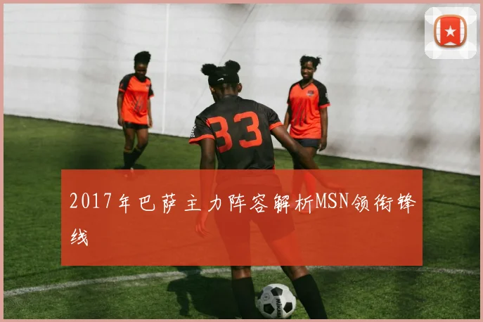 2017年巴萨主力阵容解析MSN领衔锋线