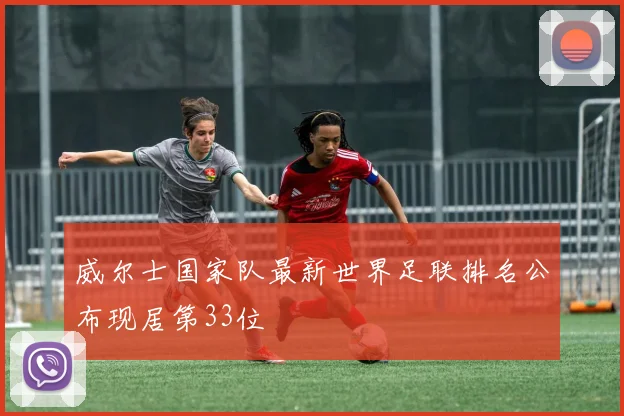 威尔士国家队最新世界足联排名公布现居第33位
