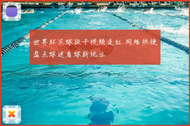 世界杯买球段子视频走红 网络热梗盘点球迷看球新玩法