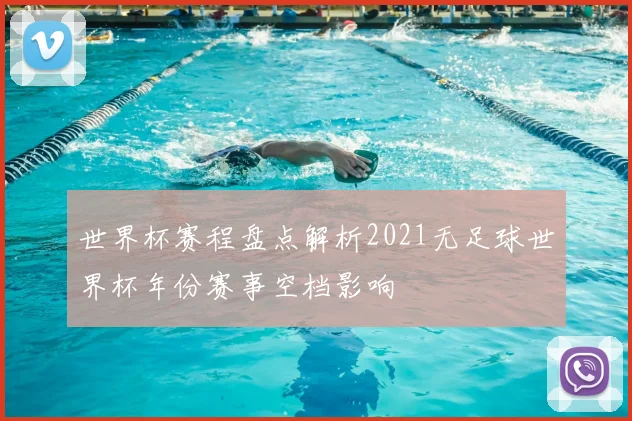 世界杯赛程盘点解析2021无足球世界杯年份赛事空档影响