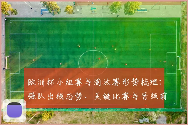 欧洲杯小组赛与淘汰赛形势梳理：强队出线态势、关键比赛与晋级前景
