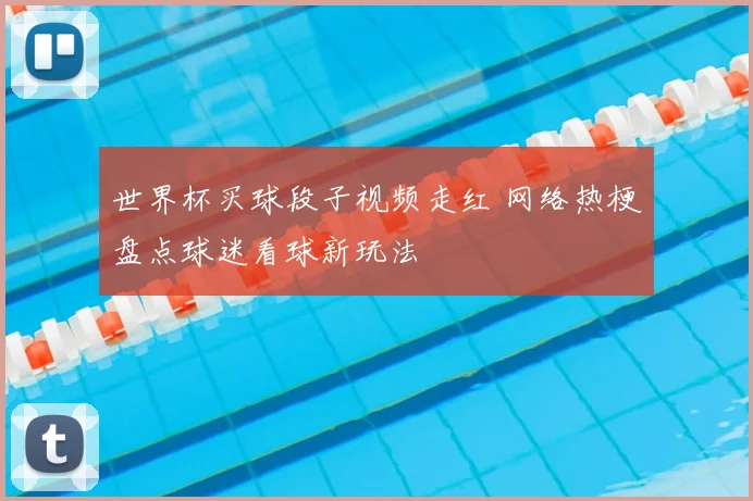 世界杯买球段子视频走红 网络热梗盘点球迷看球新玩法