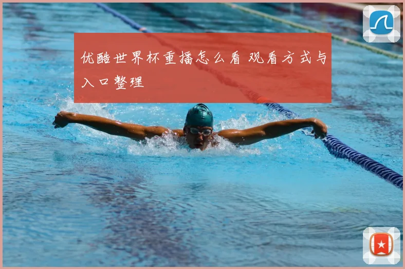 优酷世界杯重播怎么看 观看方式与入口整理