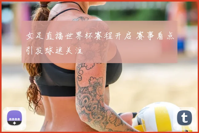 女足直播世界杯赛程开启 赛事看点引发球迷关注