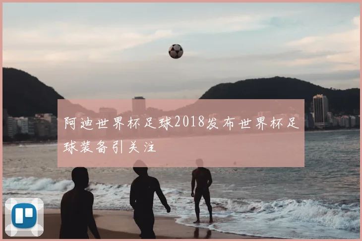 阿迪世界杯足球2018发布世界杯足球装备引关注