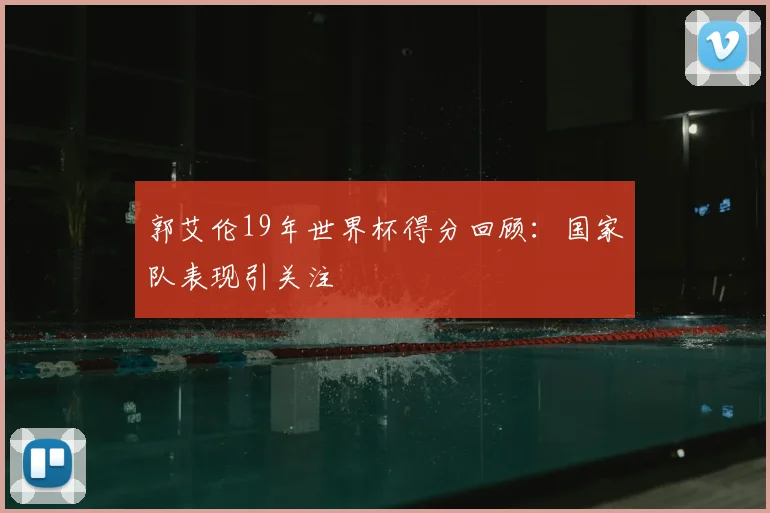 郭艾伦19年世界杯得分回顾：国家队表现引关注