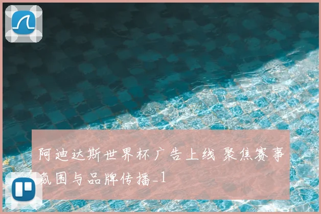 阿迪达斯世界杯广告上线 聚焦赛事氛围与品牌传播_1