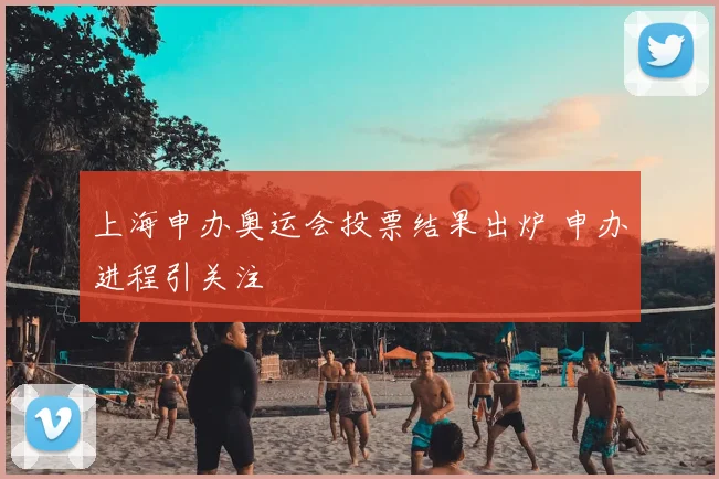 上海申办奥运会投票结果出炉 申办进程引关注