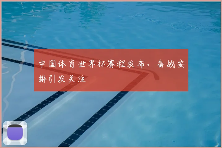 中国体育世界杯赛程发布，备战安排引发关注
