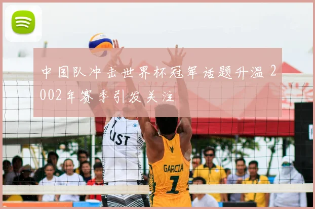 中国队冲击世界杯冠军话题升温 2002年赛季引发关注