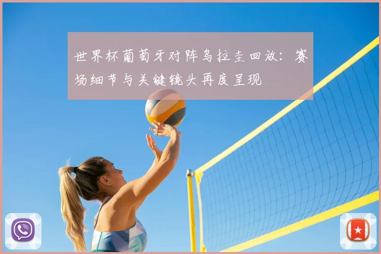 世界杯葡萄牙对阵乌拉圭回放:赛场细节与关键镜头再度呈现