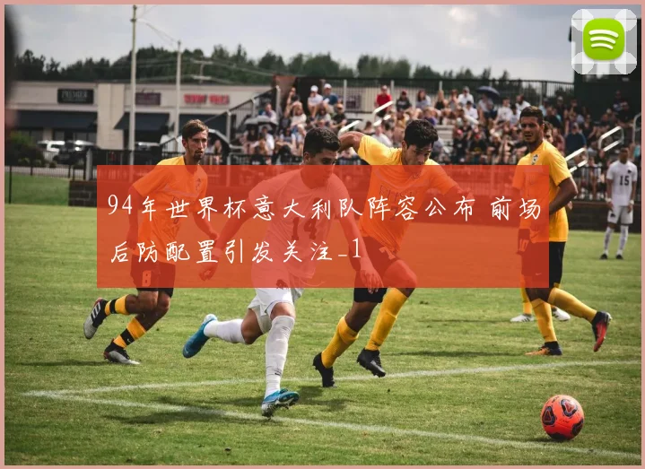 94年世界杯意大利队阵容公布 前场后防配置引发关注_1