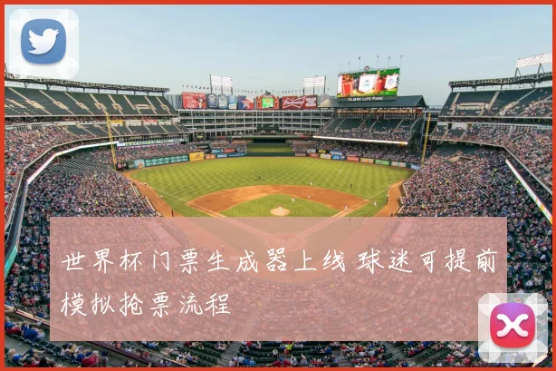 世界杯门票生成器上线 球迷可提前模拟抢票流程
